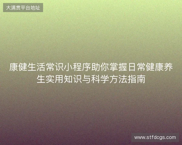 康健生活常识小程序助你掌握日常健康养生实用知识与科学方法指南 康健生活常识小程序助你掌握日常健康养生实用知识与科学方法指南